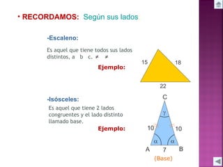 • RECORDAMOS: Según sus lados:
-Escaleno:
Es aquel que tiene todos sus lados
distintos, a b c. ≠ ≠
Ejemplo:

-Isósceles:
Es aquel que tiene 2 lados
congruentes y el lado distinto
llamado base.
Ejemplo:

(Base)

 