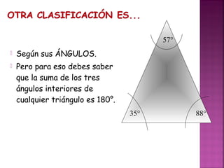 57°


Según sus ÁNGULOS.



Pero para eso debes saber
que la suma de los tres
ángulos interiores de
cualquier triángulo es 180°.
35°

88°

 