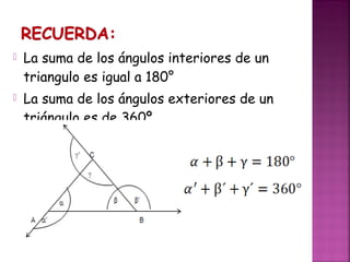 

La suma de los ángulos interiores de un
triangulo es igual a 180°



La suma de los ángulos exteriores de un
triángulo es de 360º.

 