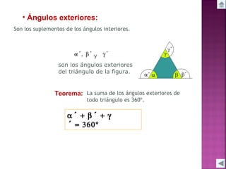 • Ángulos exteriores:
Son los suplementos de los ángulos interiores.

α´, β´ y γ´
son los ángulos exteriores
del triángulo de la figura.

Teorema: La suma de los ángulos exteriores de
todo triángulo es 360º.

α´ + β´ + γ
´ = 360°

 