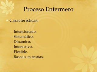 Características: Intencionado. Sistemático. Dinámico. Interactivo.  Flexible.  Basado en teorías. Proceso Enfermero 