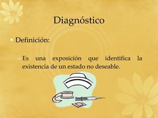 Diagnóstico Definición: Es una exposición que identifica la existencia de un estado no deseable. 