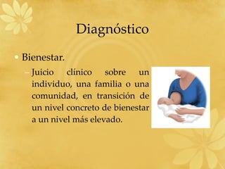 Diagnóstico Bienestar. Juicio clínico sobre un individuo, una familia o una comunidad, en transición de un nivel concreto de bienestar a un nivel más elevado. 