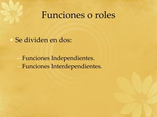 Funciones o roles Se dividen en dos: Funciones Independientes. Funciones Interdependientes. 