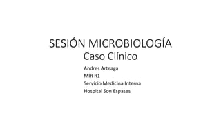 SESIÓN MICROBIOLOGÍA
Caso Clínico
Andres Arteaga
MIR R1
Servicio Medicina Interna
Hospital Son Espases
 