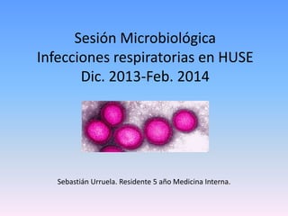 Sesión Microbiológica
Infecciones respiratorias en HUSE
Dic. 2013-Feb. 2014

Sebastián Urruela. Residente 5 año Medicina Interna.

 