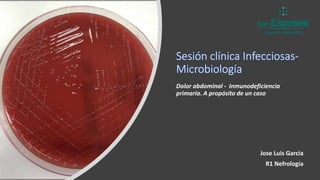 Sesión clínica Infecciosas-
Microbiología
Dolor abdominal - Inmunodeficiencia
primaria. A propósito de un caso
Jose Luis Garcia
R1 Nefrología
 