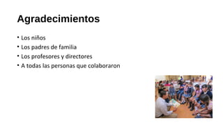 Agradecimientos 
• Los niños 
• Los padres de familia 
• Los profesores y directores 
• A todas las personas que colaboraron 
