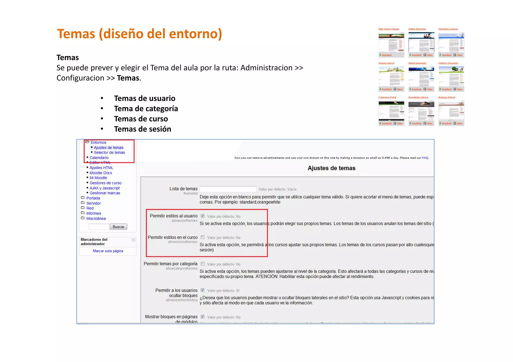 Temas (diseño del entorno) 
Temas  
Se puede prever y elegir el Tema del aula por la ruta: Administracion >> 
Configuracion >> Temas.  
 
            • Temas de usuario  
            • Tema de categoría 
            • Temas de curso  
            • Temas de sesión  
 
 