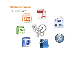 Actividades y Recursos  
 ¿Qué formato elegir?  
 