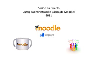 Sesión en directo  
 Curso «Administración Básica de Moodle» 
                  2011 
 
