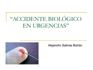 “ ACCIDENTE BIOLÓGICO EN URGENCIAS” Alejandro Salinas Botrán 