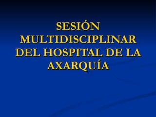 SESIÓN MULTIDISCIPLINAR DEL HOSPITAL DE LA AXARQUÍA 