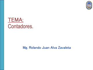 TEMA:
Contadores.
Mg. Rolando Juan Alva Zavaleta
 