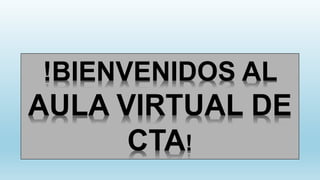!BIENVENIDOS AL
AULA VIRTUAL DE
CTA!
