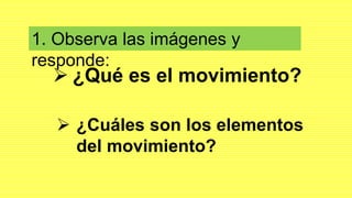  ¿Qué es el movimiento?
¿Cuáles son los elementos
del movimiento?
1. Observa las imágenes y
responde: