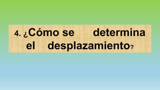 4. ¿Cómo se determina
el desplazamiento?