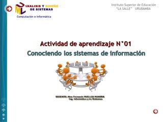 ANALISIS Y DISEÑO            Instituto Superior de Educación
  DE SISTEMAS                    “LA SALLE” URUBAMBA




       Actividad de aprendizaje N°01
 