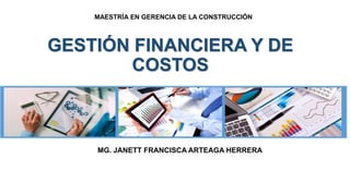 GESTIÓN FINANCIERA Y DE
COSTOS
MG. JANETT FRANCISCA ARTEAGA HERRERA
MAESTRÍA EN GERENCIA DE LA CONSTRUCCIÓN
 