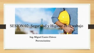 Ing. Miguel Castro Chávez
Prevencionista
SESION 02: Seguridad y Higiene en el trabajo
 