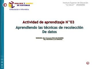 ANALISIS Y DISEÑO            Instituto Superior de Educación
  DE SISTEMAS                    “LA SALLE” URUBAMBA




       Actividad de aprendizaje N°03
 