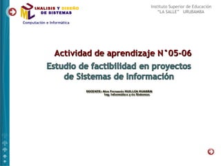 ANALISIS Y DISEÑO            Instituto Superior de Educación
  DE SISTEMAS                    “LA SALLE” URUBAMBA




       Actividad de aprendizaje N°05-06
 