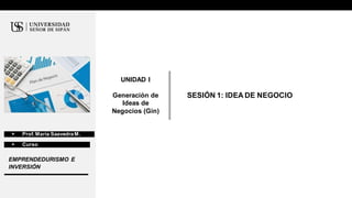 Ubicar la cámara
UNIDAD I
Generación de
Ideas de
Negocios (Gin)
SESIÓN 1: IDEA DE NEGOCIO
  Prof.María SaavedraM.
  Curso
EMPRENDEDURISMO E
INVERSIÓN
 