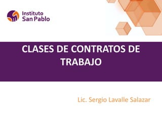 CLASES DE CONTRATOS DE
TRABAJO
Lic. Sergio Lavalle Salazar
 