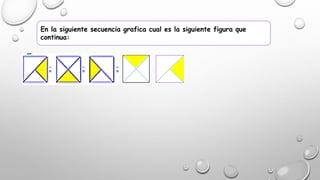En la siguiente secuencia grafica cual es la siguiente figura que
continua: