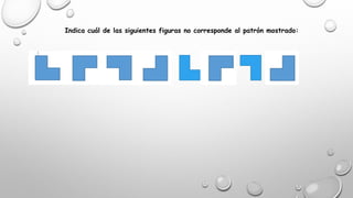 Indica cuál de las siguientes figuras no corresponde al patrón mostrado: