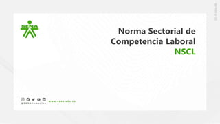 Norma Sectorial de
Competencia Laboral
NSCL
 