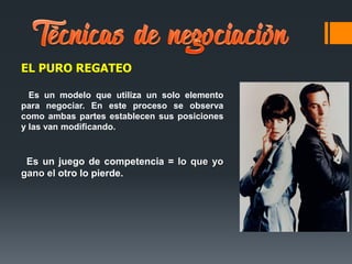 EL PURO REGATEO
Es un modelo que utiliza un solo elemento
para negociar. En este proceso se observa
como ambas partes establecen sus posiciones
y las van modificando.
Es un juego de competencia = lo que yo
gano el otro lo pierde.
 