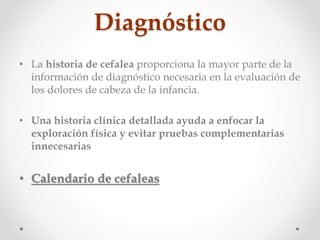 Diagnóstico
• La historia de cefalea proporciona la mayor parte de la
información de diagnóstico necesaria en la evaluació...