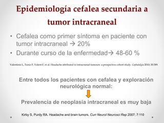 Epidemiología cefalea secundaria a
tumor intracraneal
• Cefalea como primer síntoma en paciente con
tumor intracraneal  2...