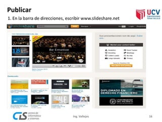 Publicar
16Ing. Vallejos
1. En la barra de direcciones, escribir www.slideshare.net
 