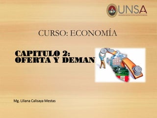 CURSO: ECONOMÍA
CAPITULO 2:
OFERTA Y DEMANDA
Mg. Liliana Calisaya Mestas
 
