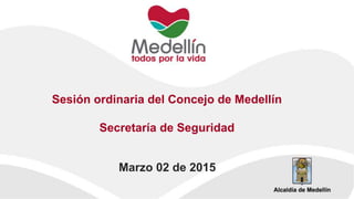 Sesión ordinaria del Concejo de Medellín
Secretaría de Seguridad
Marzo 02 de 2015
 