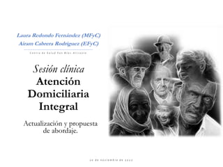 Sesión clínica
Atención
Domiciliaria
Integral
Actualización y propuesta
de abordaje.
Laura Redondo Fernández (MFyC)
Airam ...