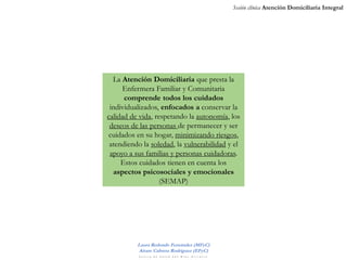 Sesión clínica Atención Domiciliaria Integral
Laura Redondo Fernández (MFyC)
Airam Cabrera Rodríguez (EFyC)
C e n t r o d ...