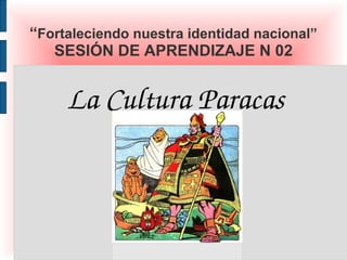 “Fortaleciendo nuestra identidad nacional”
   SESIÓN DE APRENDIZAJE N 02


     La Cultura Paracas
 