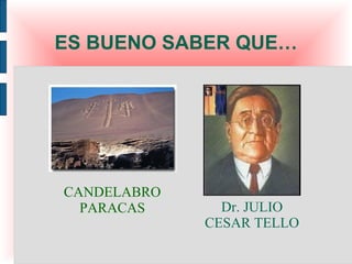 ES BUENO SABER QUE…




CANDELABRO
  PARACAS      Dr. JULIO
             CESAR TELLO
 
