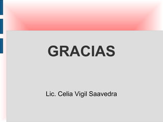GRACIAS

Lic. Celia Vigil Saavedra
 