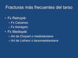 Fracturas más frecuentes del tarso
• Fx Retropié:
– Fx Calcáneo
– Fx Astrágalo
• Fx Mediopié:
– Art de Chopart o mediotarsiana
– Art de Lisfranc o tarsometatarsiana
 