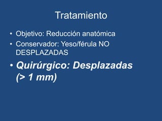 Tratamiento
• Objetivo: Reducción anatómica
• Conservador: Yeso/férula NO
DESPLAZADAS
• Quirúrgico: Desplazadas
(> 1 mm)
 