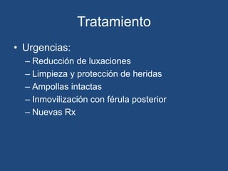 Tratamiento
• Urgencias:
– Reducción de luxaciones
– Limpieza y protección de heridas
– Ampollas intactas
– Inmovilización con férula posterior
– Nuevas Rx
 