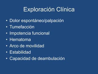 Exploración Clínica
• Dolor espontáneo/palpación
• Tumefacción
• Impotencia funcional
• Hematoma
• Arco de movilidad
• Estabilidad
• Capacidad de deambulación
 