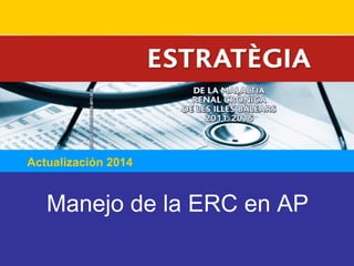 Actualización 2014 
Manejo de la ERC en AP 
 