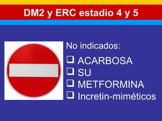 DM2 y ERC estadio 4 y 5 
No indicados: 
 ACARBOSA 
 SU 
 METFORMINA 
 Incretin-miméticos 
 