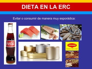 DIETA EN LA ERC 
Evitar o consumir de manera muy esporádica: 
 