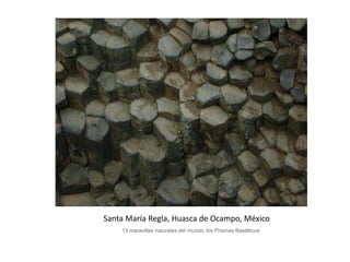 Santa María Regla, Huasca de Ocampo, México
13 maravillas naturales del mundo: los Prismas Basálticos
 